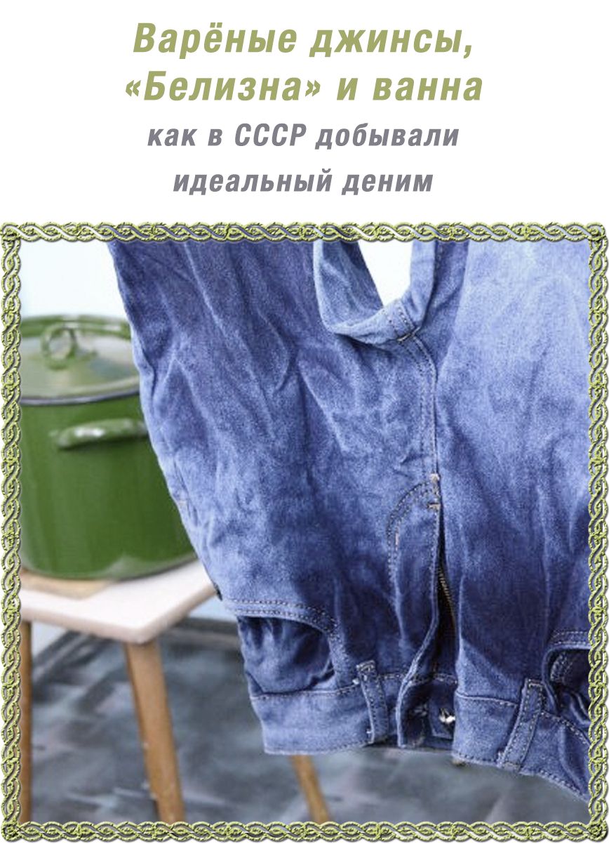 Варёные джинсы, «Белизна» и ванна как в СССР добывали идеальный деним