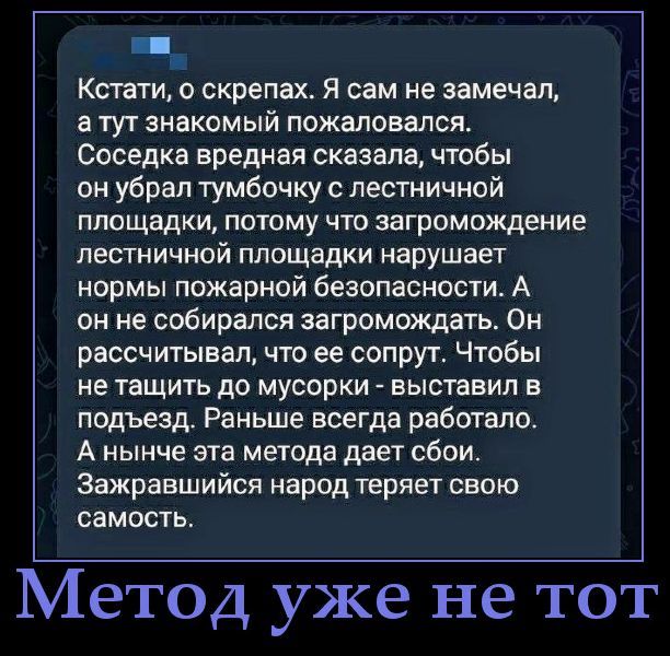 Кстати, о скрепках. Я сам не замечал, а тут знакомый пожаловался. Соседка вредная сказала, чтобы он убрал тумбочку с лестничной площадки, потому что загромождение лестничной площадки нарушает нормы пожарной безопасности. А он не собирался загромождать. Он рассчитывал, что её сопруг. Чтобы не тащить до мусорки - выставил в подъезд. Раньше всегда раб