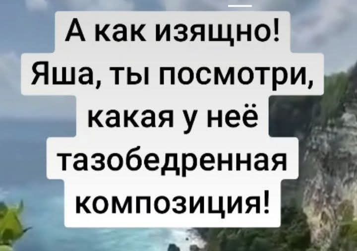 А как изящно! Яша, ты посмотри, какая у неё тазобедренная композиция!