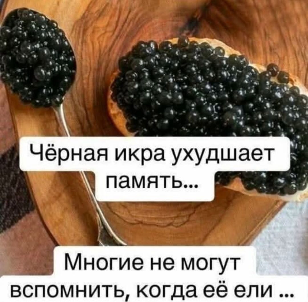 Чёрная икра ухудшает память... Многие не могут вспомнить, когда её ели ...