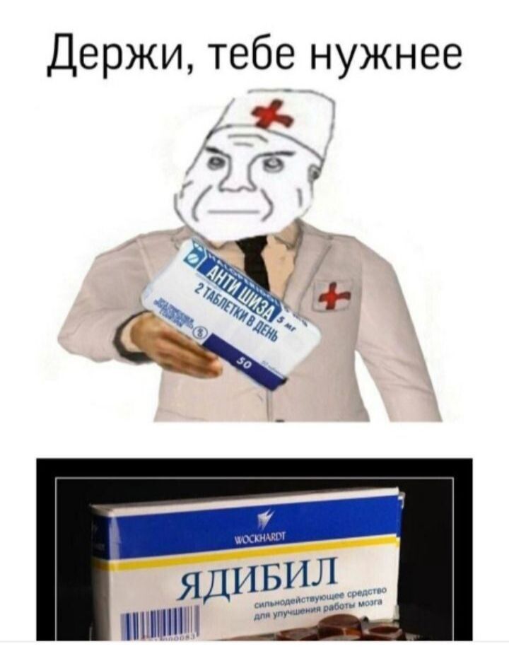 Держи, тебе нужнее
АНТИШИЗА 2 ТАБЛЕТКИ ВДЕНЬ
ЯДИБИЛ
сильнодействующее средство для ускорения работы мозга