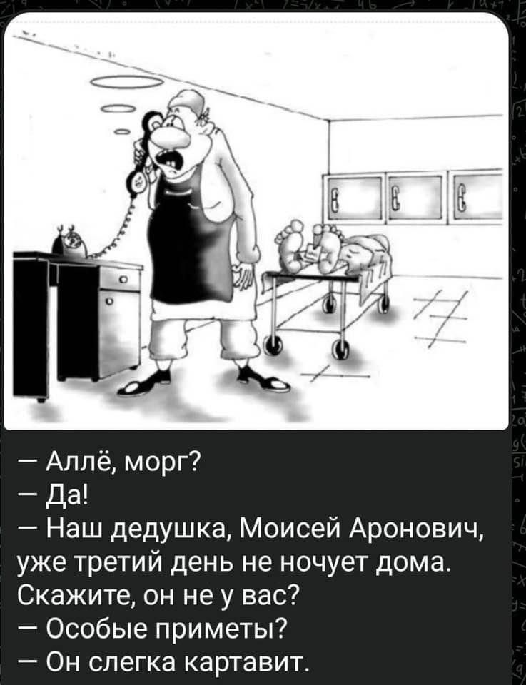— Алле, морг?
— Да!
— Наш дедушка, Моисей Аронович, уже третий день не ночует дома. Скажите, он не у вас?
— Особые приметы?
— Он слегка картавит.