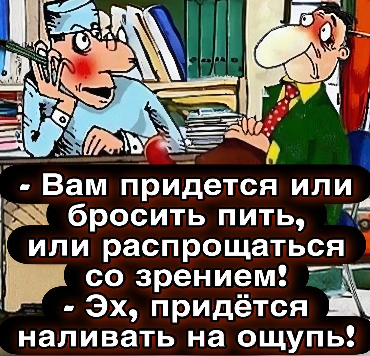 - Вам придеться или бросить пить, или распрощаться со зрением! - Эх, придётся наливать на ощупь!