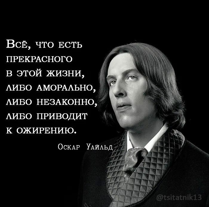 Всё, что есть
прекрасного
в этой жизни,
lибо аморально,
lибо незаконно,
lибо приводит
к ожирению.

Оскар Уайлд