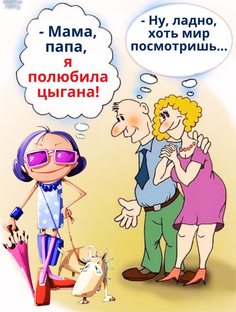 Мама, папа, я полюбила цыгана!\n- Ну, ладно, хоть мир посмотришь...