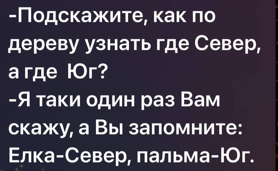 -Подскажите, как по дереву узнать где Север, а где Юг? -Я такие один раз Вам скажу, а Вы запомните: Ела-Север, пальма-Юг.