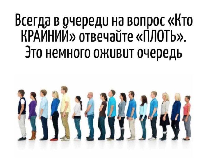 Всегда в очереди на вопрос «Кто КРАЙНИЙ» отвечайте «ПЛЮТЬ». Это немного оживит очередь