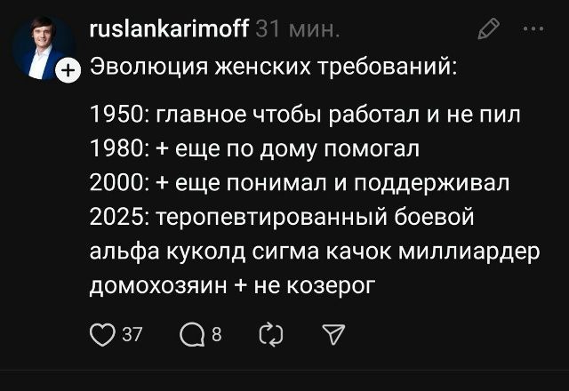 Эволюция женских требований:
1950: главное чтобы работал и не пил
1980: + еще по дому помогал
2000: + еще понимал и поддерживал
2025: терповетивированный боевой альфа куколд сигма качок миллиардер домохозяин + не козерог