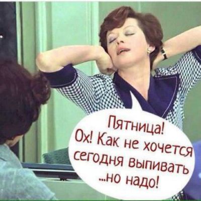 Пятница! Ох! Как не хочется сегодня выпивать ...но надо!