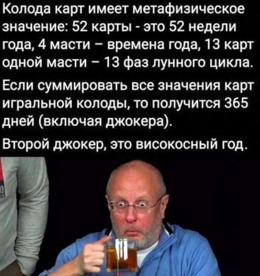 Колода карт имеет метафизическое значение: 52 карты - это 52 недели года, 4 масти – времени года, 13 карт одной масти – 13 фаз лунного цикла. Если суммировать все значения карт игральной колоды, то получится 365 дней (включая джокера).
Второй джокер, это высокосный год.