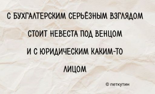 С БУХГАЛТЕРСКИМ СЕРЬЕЗНЫМ ВЗГЛЯДОМ
СТОИТ НЕВЕСТА ПОД ВЕНЦОМ
И С ЮРИДИЧЕСКИМ КАКИМ-ТО ЛИЦОМ