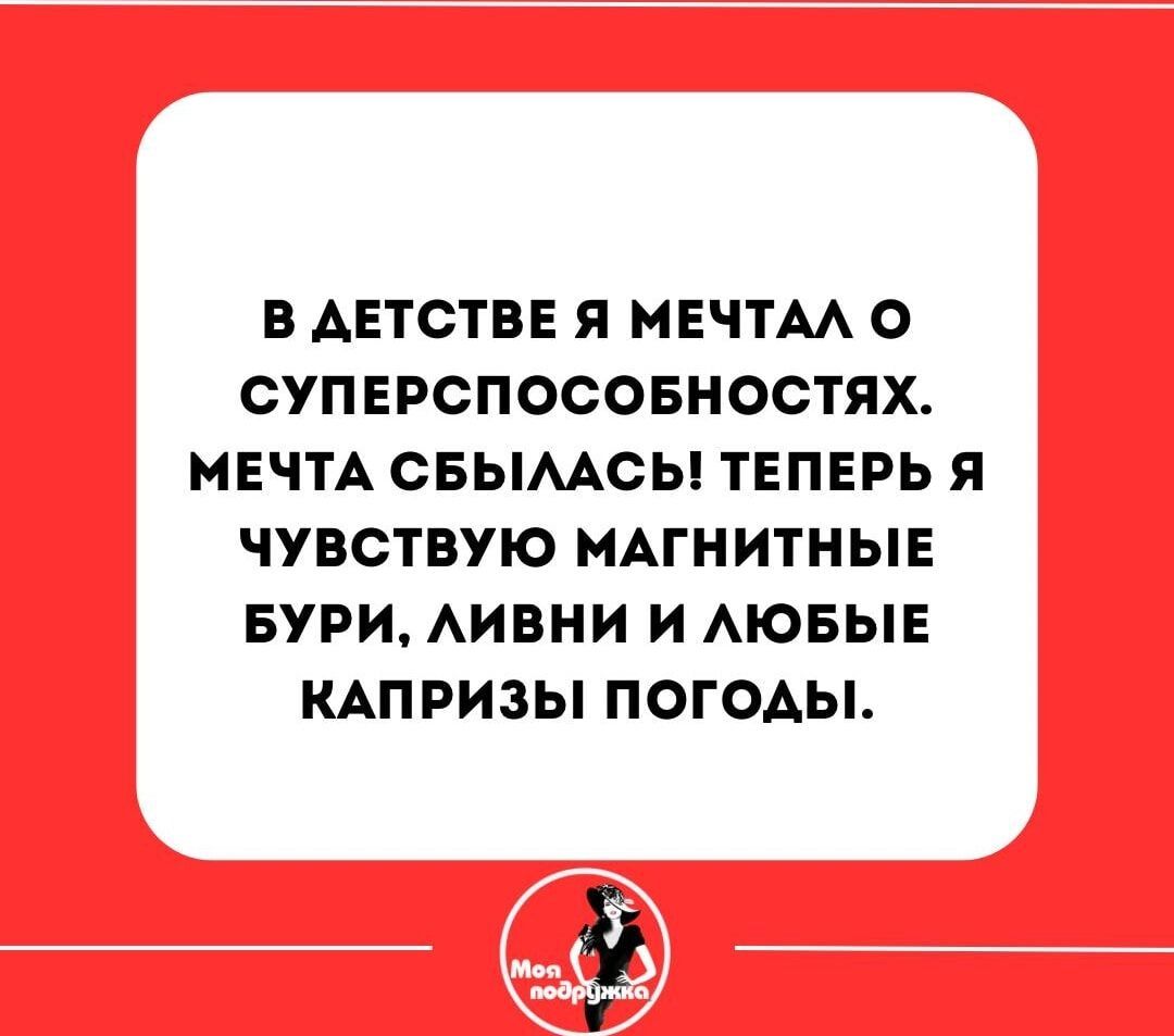 В детстве я мечтал о суперспособностях. Мечта сбылась! Теперь я чувствую магнитные бури, ливни и любые капризы погоды.