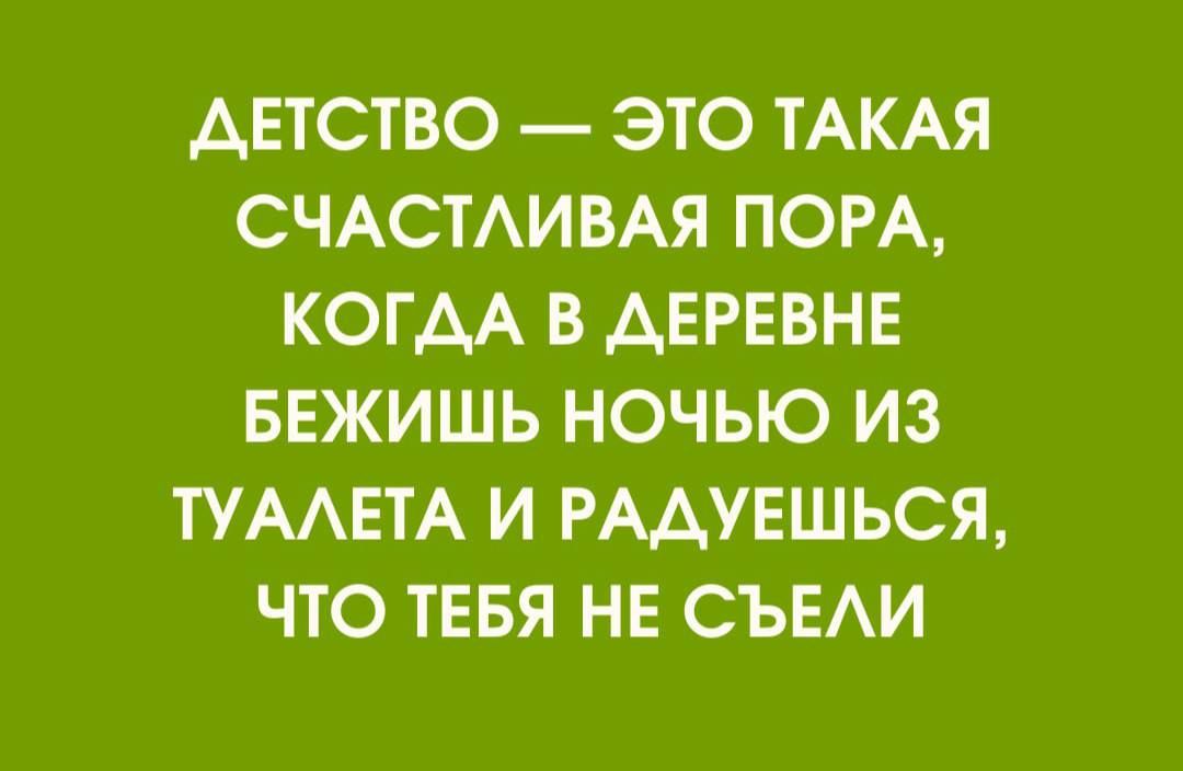 ДЕТСТВО — ЭТО ТАКАЯ СЧАСТЛИВАЯ ПОРА, КОГДА В ДЕРЕВНЕ БЕЖИШЬ НОЧЬЮ ИЗ ТУАЛЕТА И РАДУЕШЬСЯ, ЧТО ТЕБЯ НЕ СЪЕЛИ