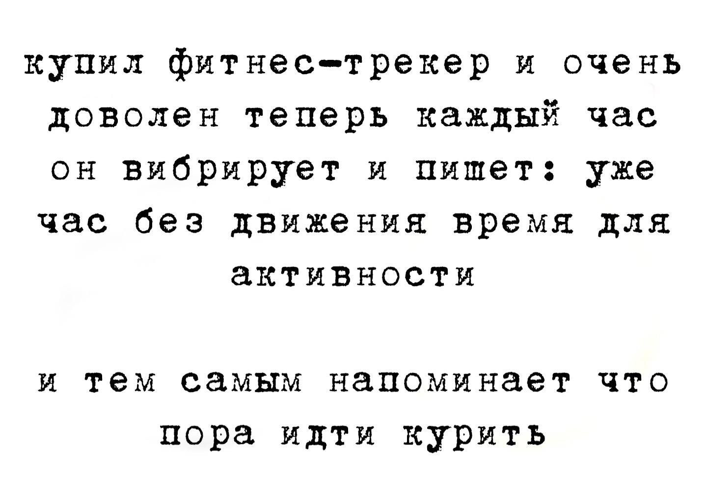 купил фитнес-трекер и очень доволен теперь каждый час он вибрирует и пишет: уже час без движения время для активности
и тем самым напоминает что пора идти курить