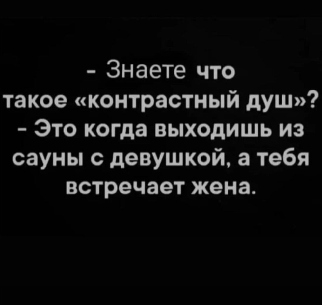 Знаете что такое «контрастный душ»? - Это когда выходишь из сауны с девушкой, а тебя встречает жена.