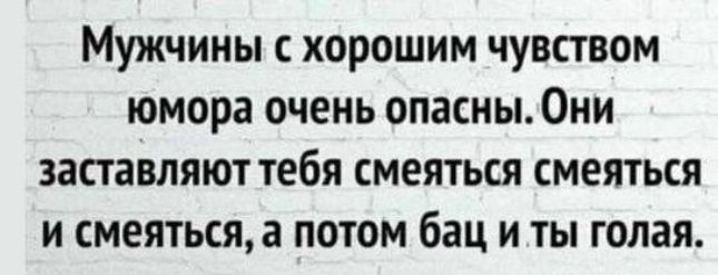 Мужчины с хорошим чувством юмора очень опасны. Они заставляют тебя смеяться смеяться, а потом бац и ты голая.