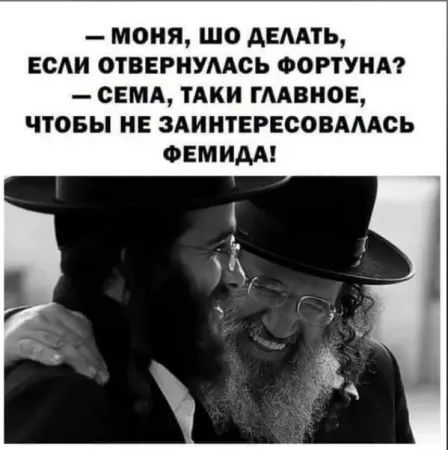 — Моня, шо делать, если отвернулась фортуна? — Семa, таки главное, чтобы не заинтересовалась Фемида!