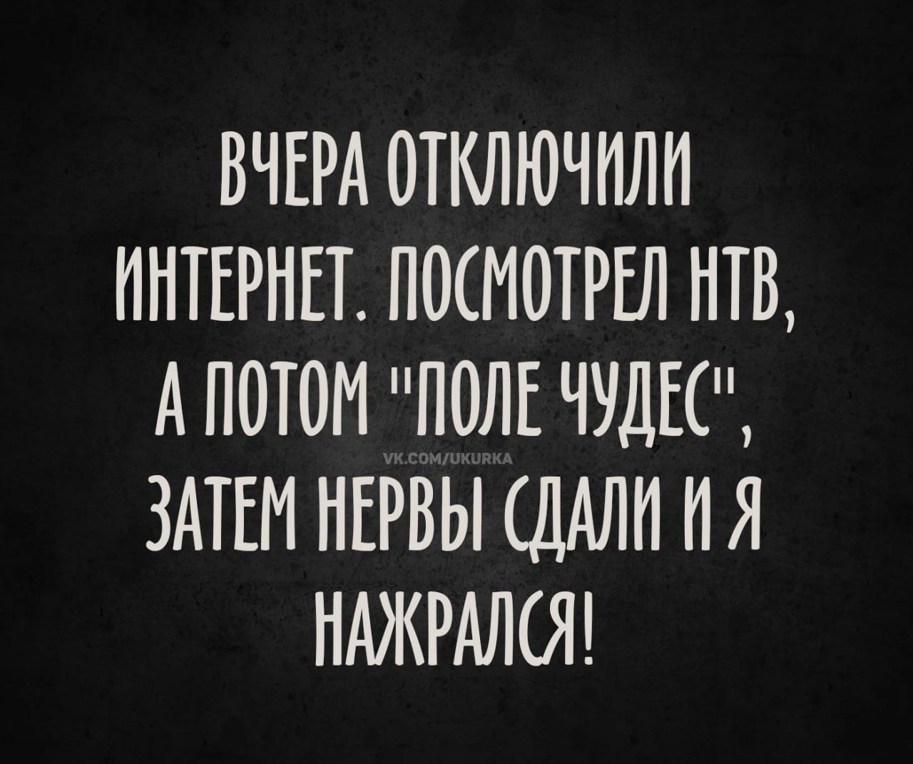 Вчера отключили интернет. Посмотрел НТВ, а потом «Поле чудес», затем нервы сдали и я нажрался!