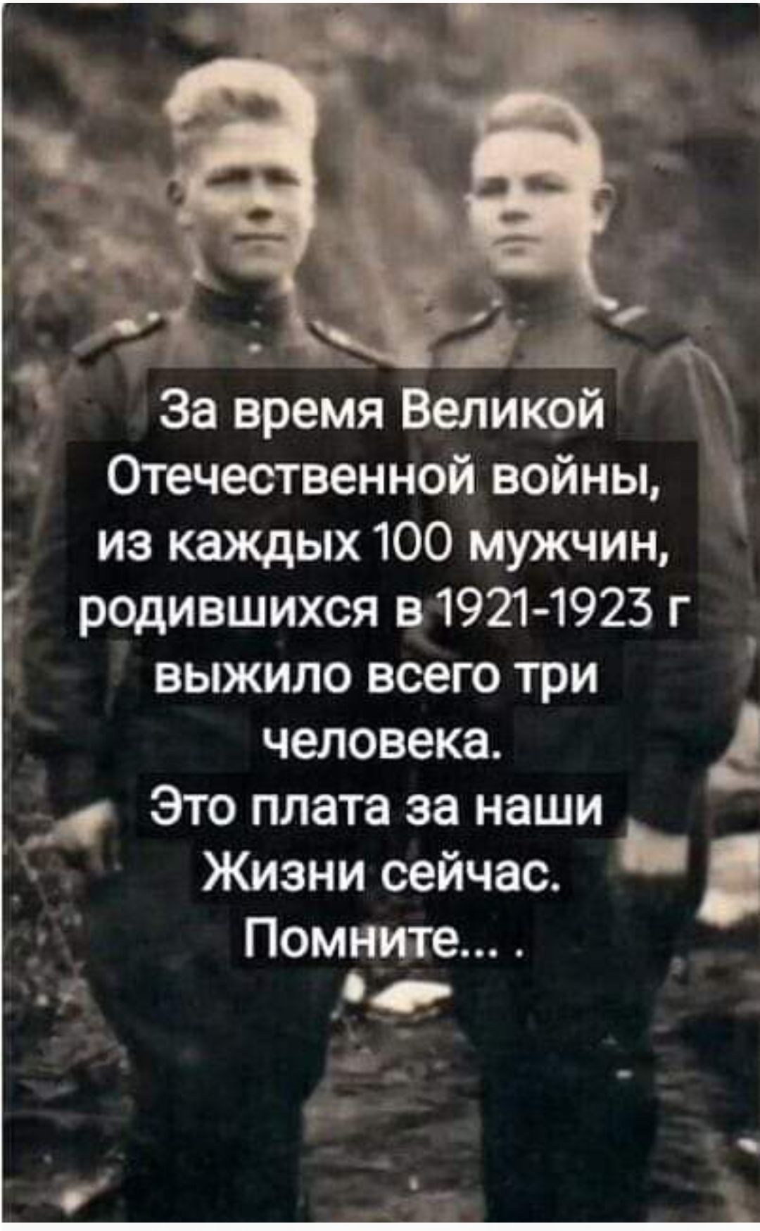 За время Великой
Отечественной войны,
из каждых 100 мужчин,
родившихся в 1921-1923 г
выжило всего три
человека.
Это плата за наши
Жизни сейчас.
Помните...