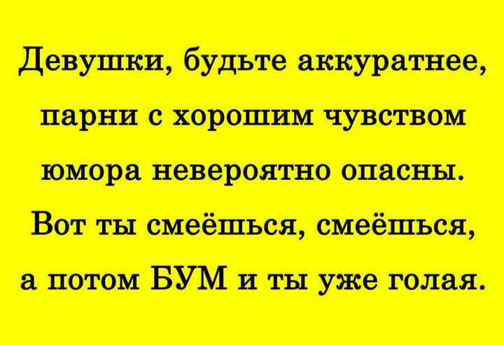 Девушки, будьте аккуратнее, парни с хорошим чувством юмора невероятно опасны. Вот ты смеёшься, смеёшься, а потом БУМ и ты уже голая.