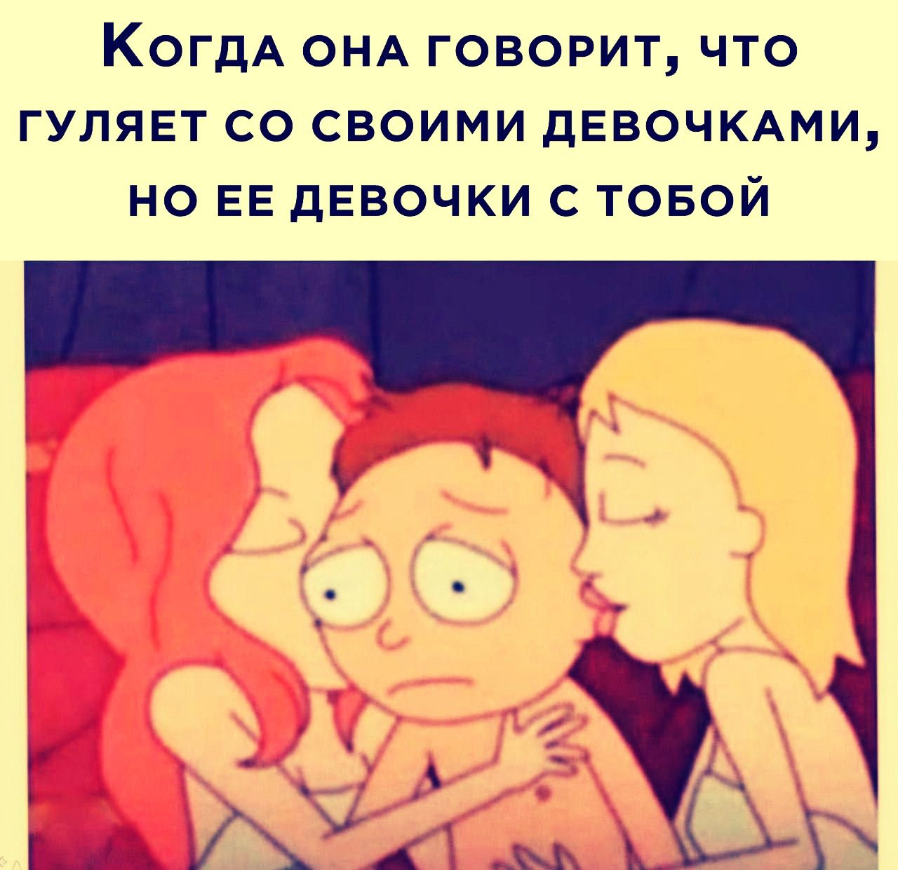 Когда она говорит, что гуляет со своими девочками, но её девочки с тобой