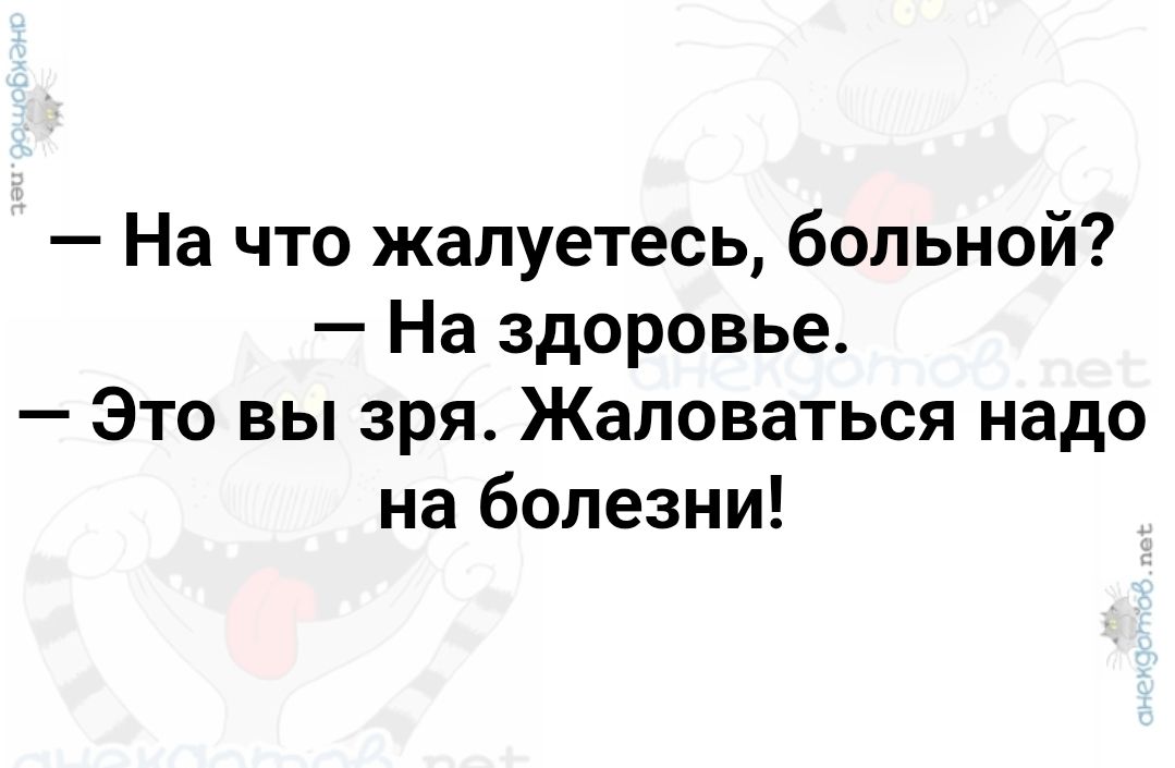 — На что жалуетесь, больной? — На здоровье. — Это вы зря. Жаловаться надо на болезни!