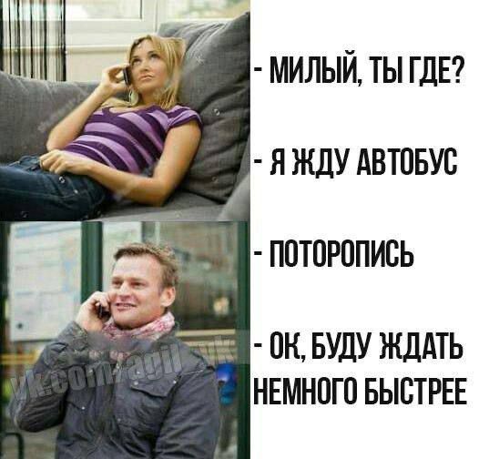 - МИЛЫЙ, ТЫ ГДЕ?
- Я ЖДУ АВТОБУС
- ПОТОРОПИСЬ
- ОК, БУДУ ЖДАТЬ НЕМНОГО БЫСТРЕЕ