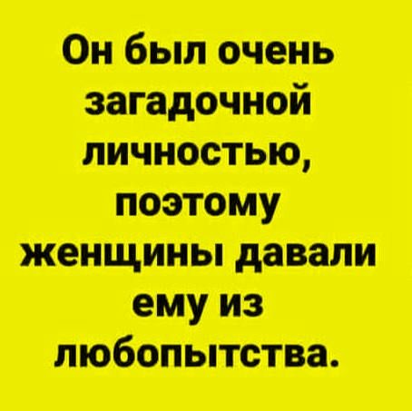 Он был очень загадочной личностью, поэтому женщины давали ему из любопытства.