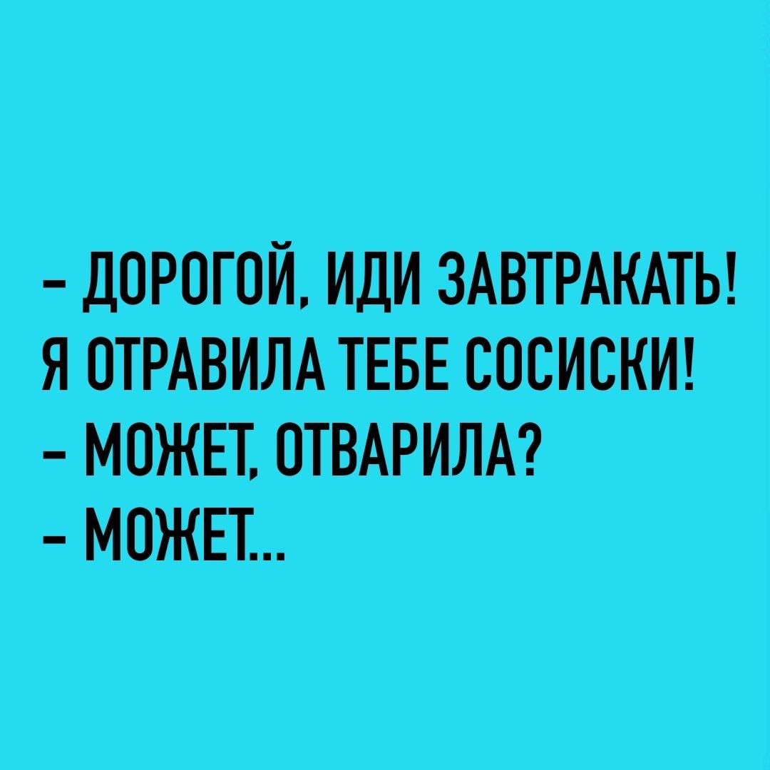 - Дорогой, иди завтракать!\nЯ отравила тебе сосиски!\n- Может, отварила?\n- Может...