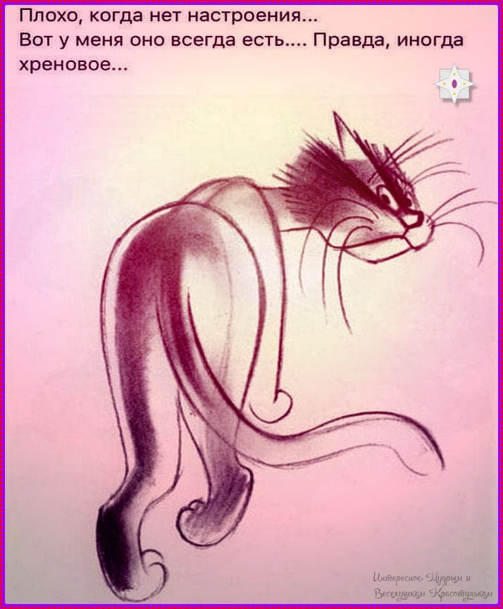 Плохо, когда нет настроения... Вот у меня оно всегда есть... Правда, иногда хреновое...