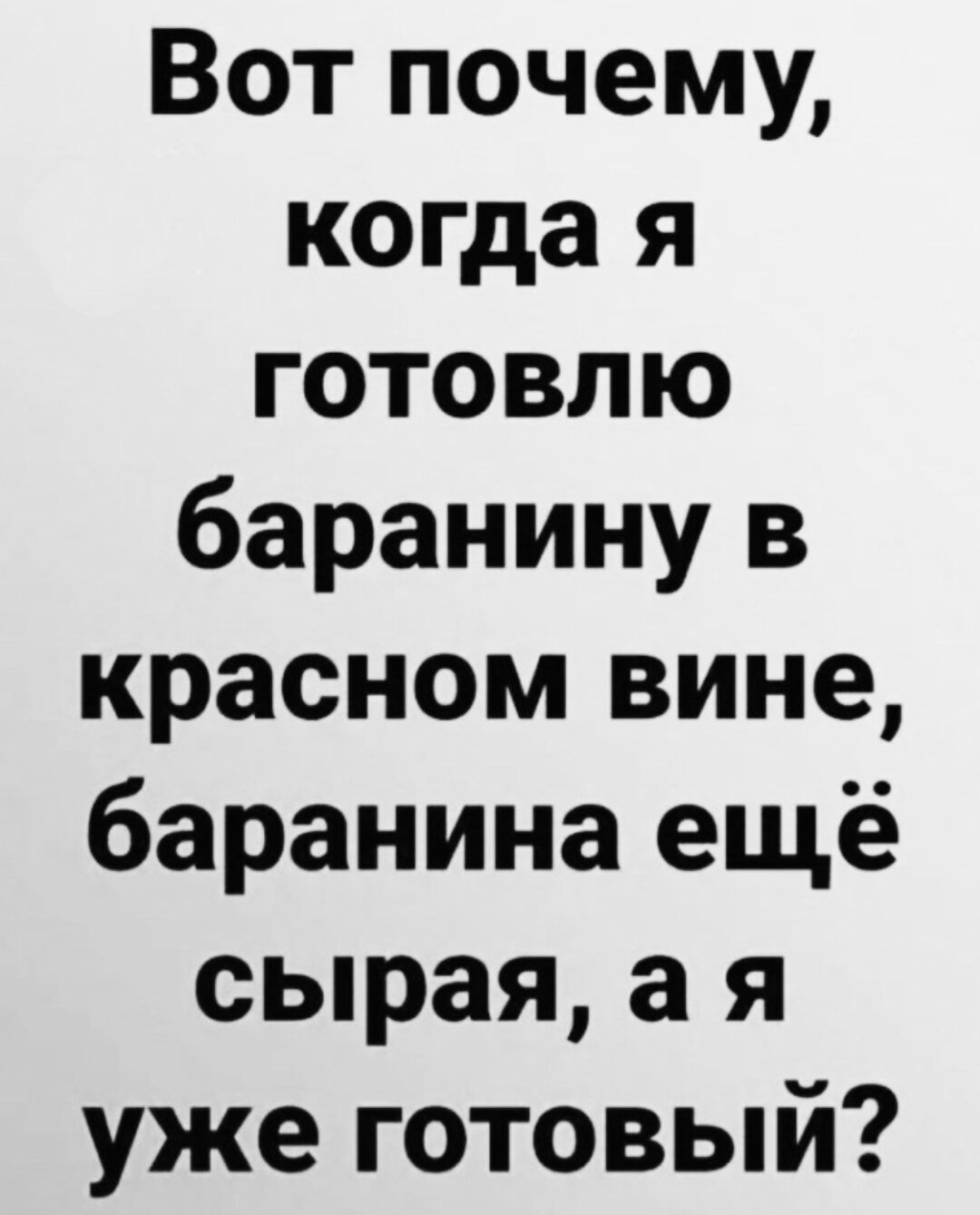 Вот почему, когда я готовлю баранину в красном вине, баранина ещё сырая, а я уже готовый?