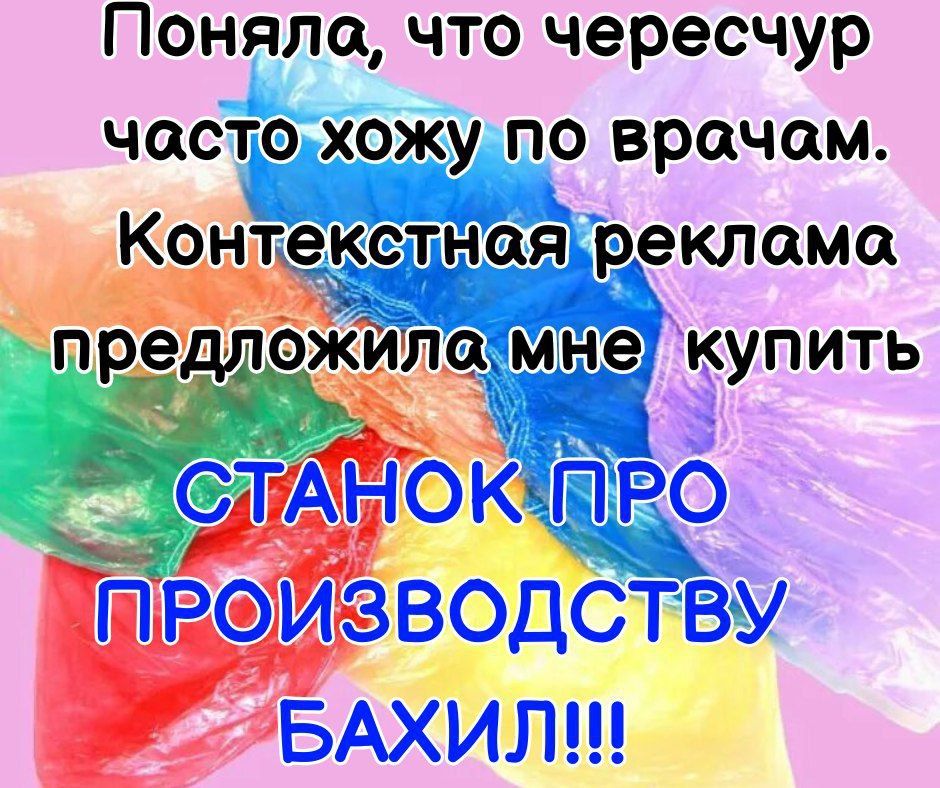 Поняла, что чересчур часто хожу по врачам. Контекстная реклама предложила мне купить СТАНОК ПРОИЗВОДСТВА БАХИЛ!!!
