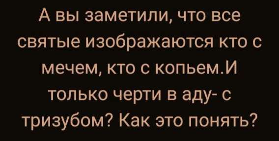 А вы заметили, что все святые изображаются кто с мечем, кто с копьём. И только черти в аду — с тризубом? Как это понять?