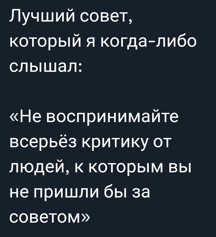 Лучший совет, который я когда-либо слышал:\n«Не воспринимайте всерьёз критику от людей, к которым вы не пришли бы за советом»