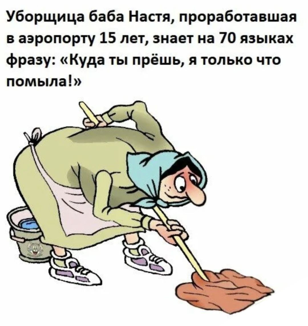 Уборщица баба Настя, проработавшая в аэропорту 15 лет, знает на 70 языков фразу: «Куда ты прёшь, я только что помыла!»
