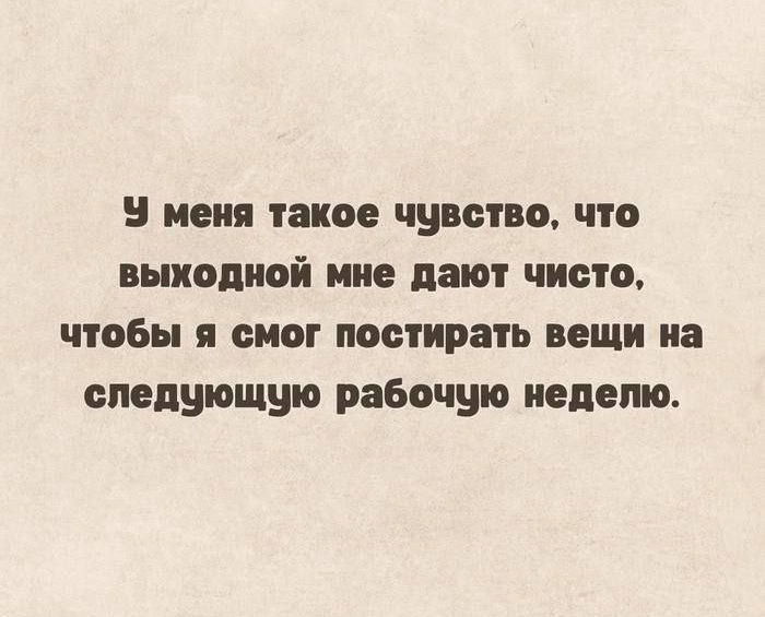 У меня такое чувство, что выходной мне дают чисто, чтобы я смог постирать вещи на следующую рабочую неделю.