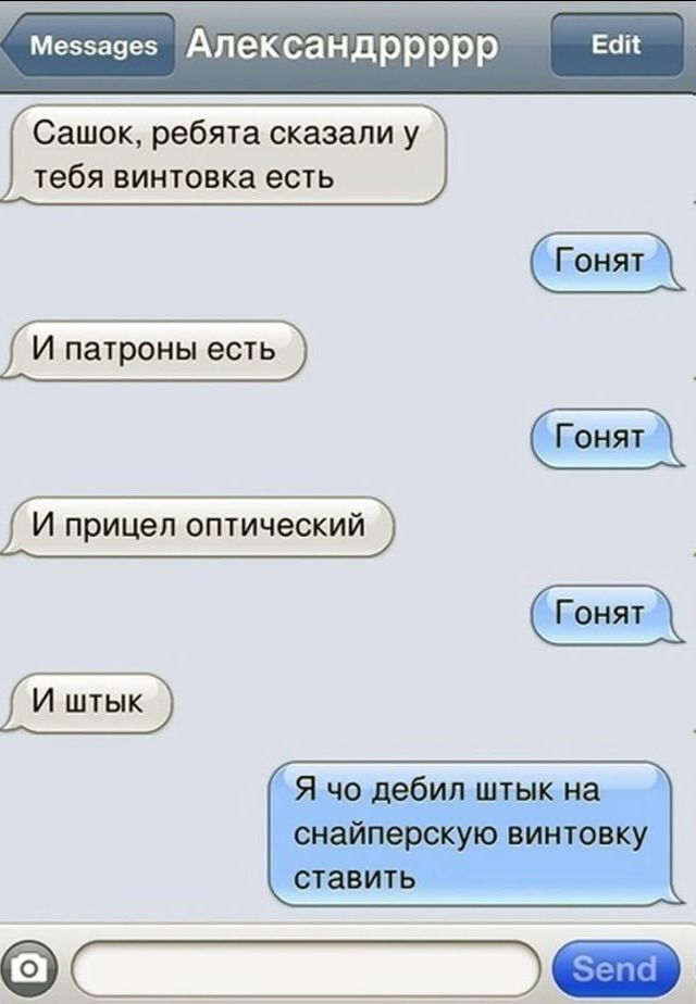 Сашок, ребята сказали у тебя винтовка есть
Гонят
И патроны есть
Гонят
И прицел opticalческий
Гонят
И штык
Я чо дебил штык на снайперскую винтовку ставить