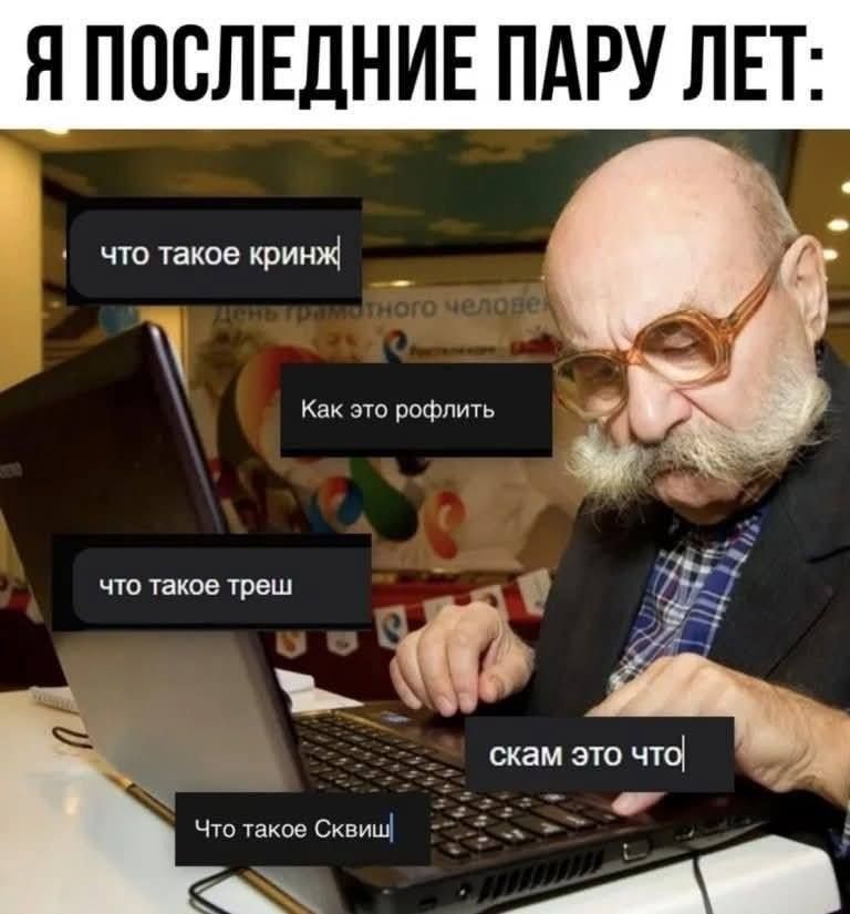 Я ПОСЛЕДНИЕ ПАРУ ЛЕТ:
что такое кринж
Как это рофлить
что такое трэш
скам это что
Что такое Сквиш