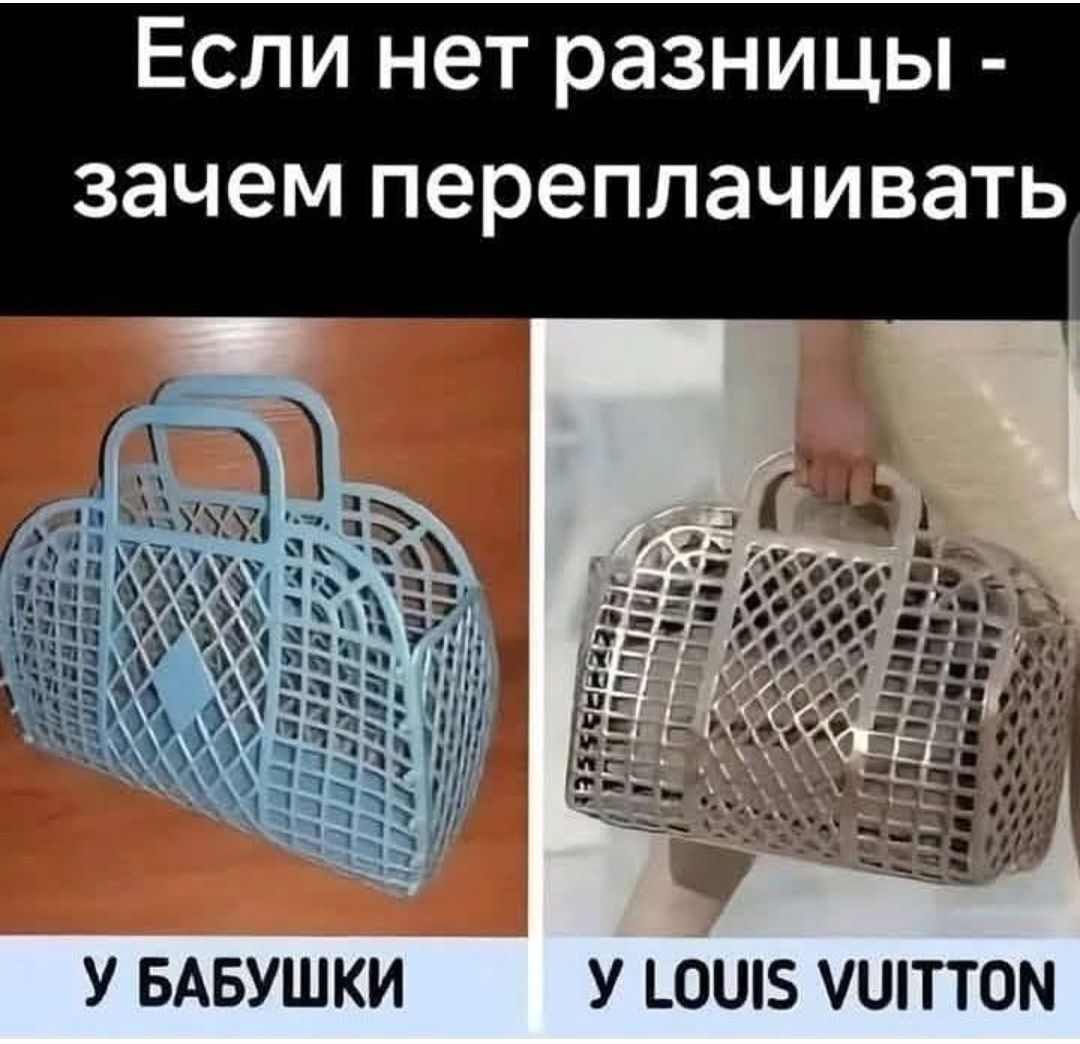 Если нет разницы - зачем переплачивать
У БАБУШКИ
У LOUIS VUITTON