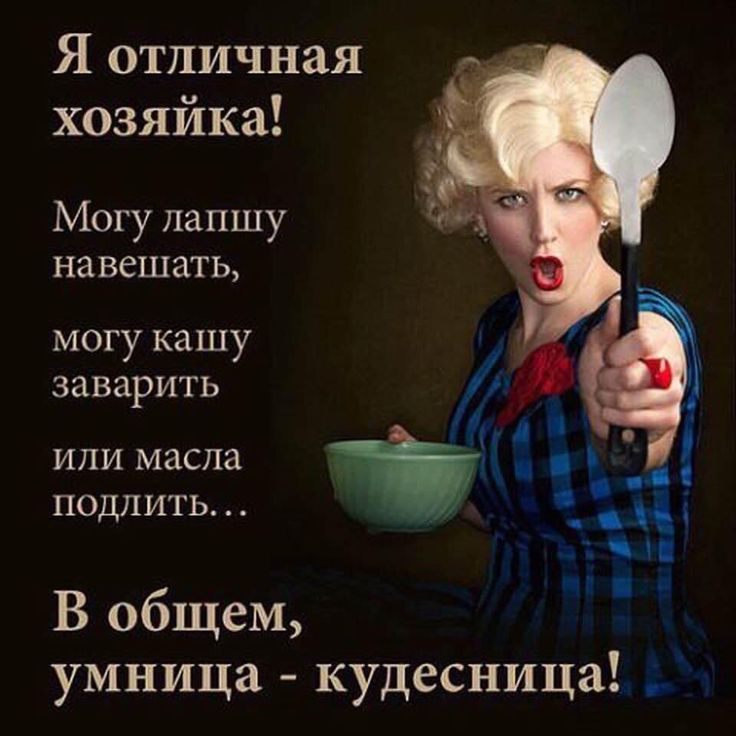 Я отличная хозяйка!
Могу лапшу навешать,
могу кашу заварить
или масла подлить...

В общем, умница - кудесница!