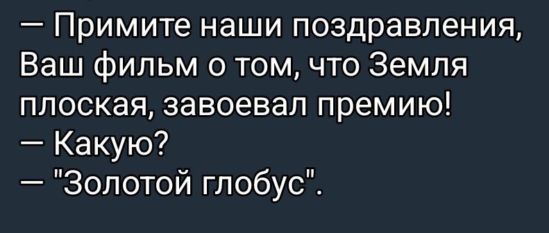 — Примите наши поздравления, Ваш фильм о том, что Земля плоская, завоевал премию!
— Какую?
— 'Золотой глобус'.