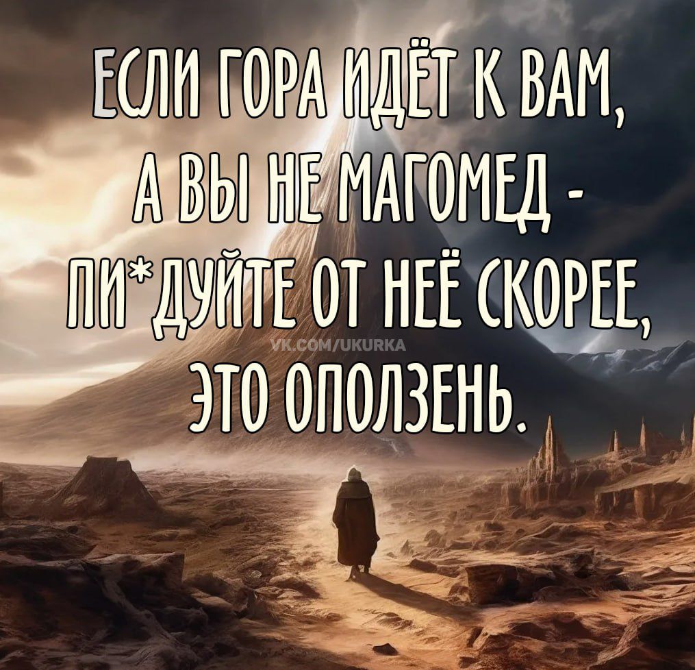 Если гора идёт к вам, а вы не магомед - пи*йте от неё скорее, это оползень.