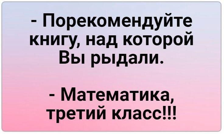 - Порекомендуйте книгу, над которой Вы рыдали.\n- Математика, третий класс!!!