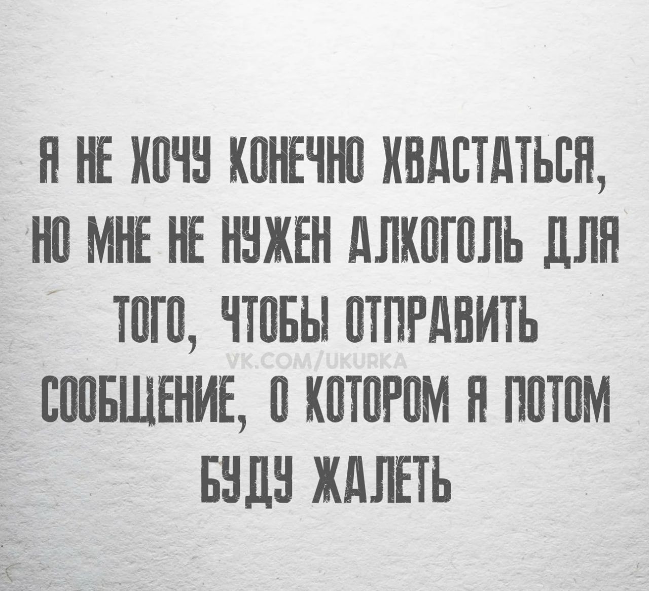 Я не хочу конечно хвастаться, но мне не нужен алкоголь для того, чтобы отправить сообщение, о котором я потом буду жалеть