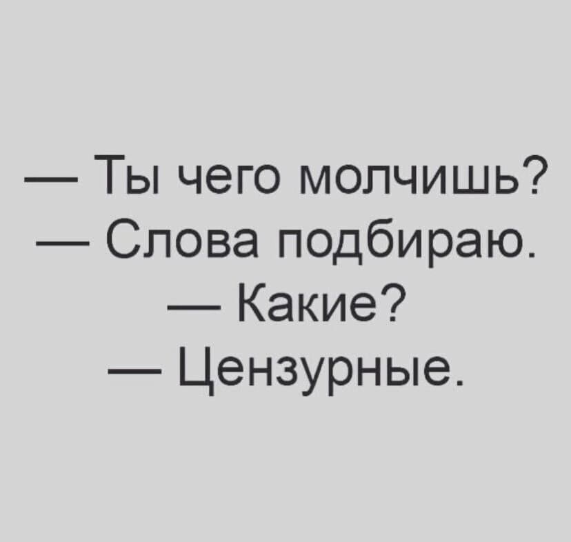 — Ты чего молчишь?
— Слова подбираю.
— Какие?
— Цензурные.