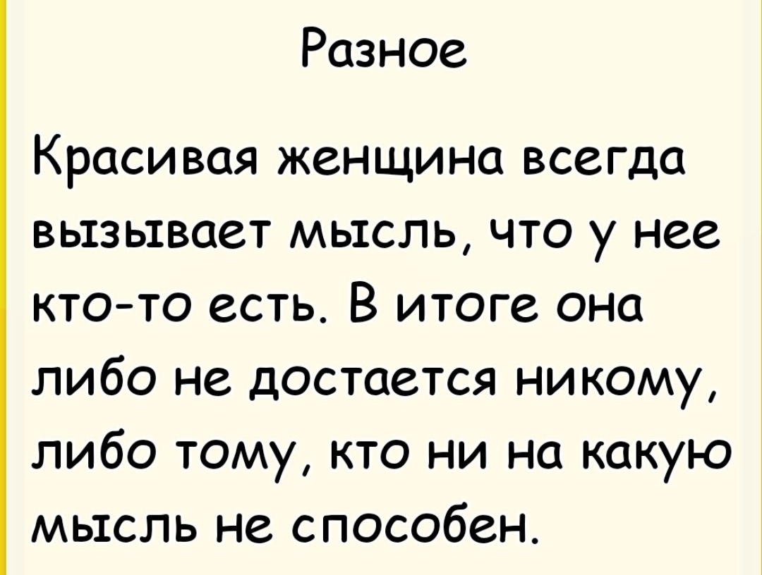 Разное
Красивая женщина всегда вызывает мысль, что у нее кто-то есть. В итоге она либо не достается никому, либо тому, кто ни на какую мысль не способен.