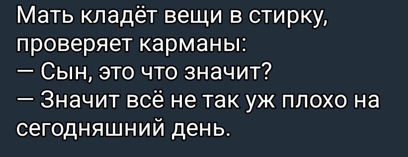 Мать кладёт вещи в стирку, проверяет карманы:
— Сын, это что значит?
— Значит всё не так уж плохо на сегодняшний день.