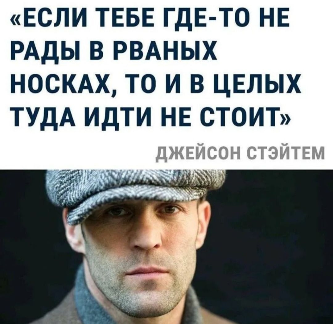 «ЕСЛИ ТЕБЕ ГДЕ-ТО НЕ РАДЫ В РВАНЫХ НОСКАХ, ТО И В ЦЕЛЫХ ТУДА ИДТИ НЕ СТОИТ» \nДЖЕЙСОН СТЭЙТЕМ