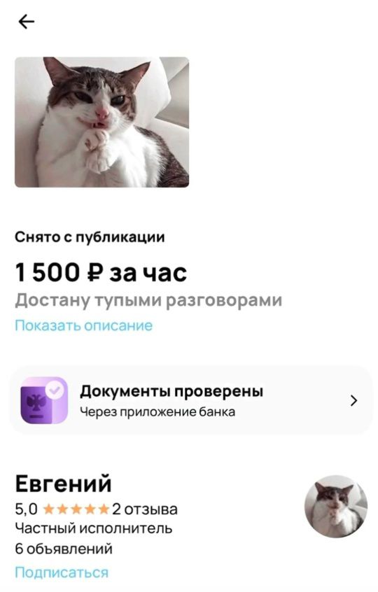 Снято с публикации

1 500 ₽ за час
Достану тупыми разговорами
Показать описание

Документы проверены
Через приложение банка

Евгений
5,0 ★★★★★ 2 отзыва
Частный исполнитель
6 объявлений
Подписаться