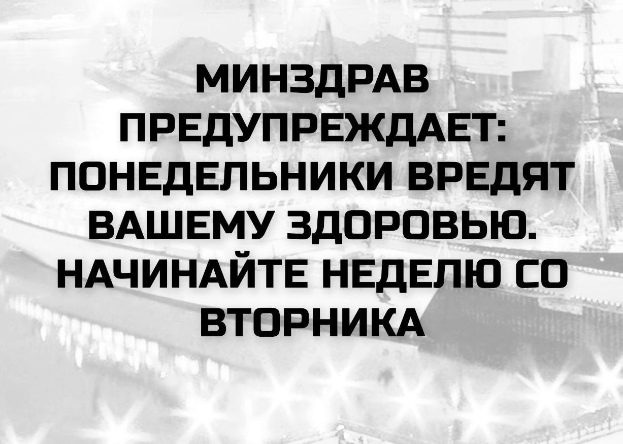 МИНЗДРАВ ПРЕДУПРЕЖДАЕТ: ПОНЕДЕЛЬНИКИ ВРЕДЯТ ВАШЕМУ ЗДОРОВЬЮ. НАЧИНАЙТЕ НЕДЕЛЮ СО ВТОРНИКА